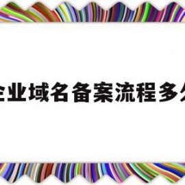 企业域名备案流程多久(域名备案企业和个人的区别)