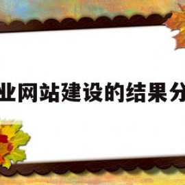 企业网站建设的结果分析(企业网站建设的结果分析论文)