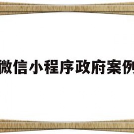微信小程序政府案例(针对微信小程序的政策)