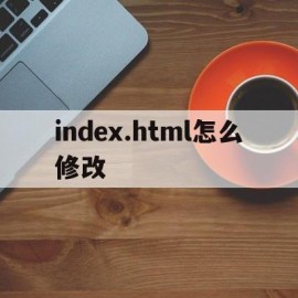 index.html怎么修改(修改html页面)