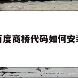 百度商桥代码如何安装(百度商桥代码如何安装到电脑上)