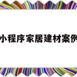 小程序家居建材案例(建材的小程序名字大全)