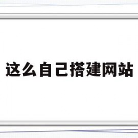 这么自己搭建网站(如何搭建简单的网站)
