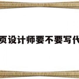 关于网页设计师要不要写代码的信息