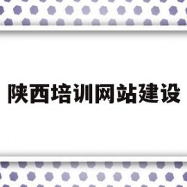 陕西培训网站建设(陕西培训网站建设方案)
