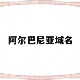 阿尔巴尼亚域名(阿尔巴尼亚改名了吗)