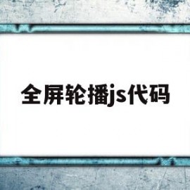 全屏轮播js代码(全屏轮播js代码怎么写)