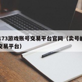 17173游戏账号交易平台官网（卖号的正规交易平台）