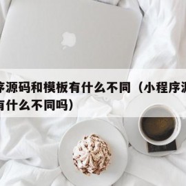 小程序源码和模板有什么不同（小程序源码和模板有什么不同吗）