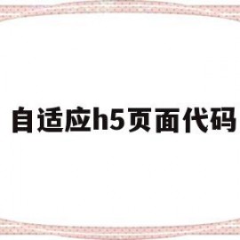 自适应h5页面代码(h5自适应是什么意思)