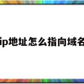 ip地址怎么指向域名(域名ip地址指向是什么意思)