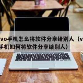 Vivo手机怎么将软件分享给别人（vivo手机如何将软件分享给别人）