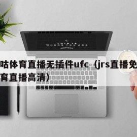 咪咕体育直播无插件ufc（jrs直播免费体育直播高清）