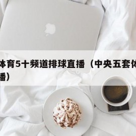 中央体育5十频道排球直播（中央五套体育排球直播）
