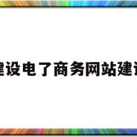 建设电了商务网站建设(建设一个电商网站有哪些方式)