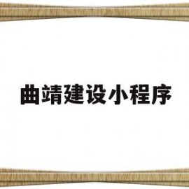 曲靖建设小程序(曲靖市建设工程招标网)