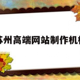 苏州高端网站制作机构(苏州高端网站制作机构招聘)