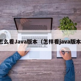 怎么看Java版本（怎样看java版本）