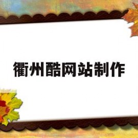 衢州酷网站制作(衢州柯城区百度网站优化企业网站建设)