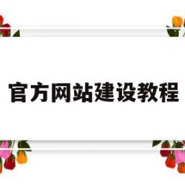 官方网站建设教程(网站建设步骤流程详细介绍)