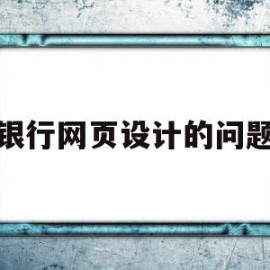银行网页设计的问题(网页设计的问题与建议)