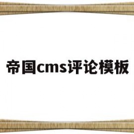 帝国cms评论模板(帝国cms到底好不好)