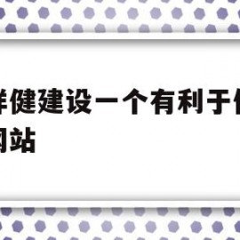 怎样健建设一个有利于优化的网站(怎样健建设一个有利于优化的网站呢)