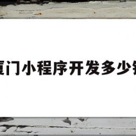厦门小程序开发多少钱(厦门小程序开发有限公司)