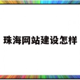 珠海网站建设怎样(珠海网站建设怎么样)