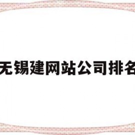无锡建网站公司排名(无锡网站建设哪家便宜)