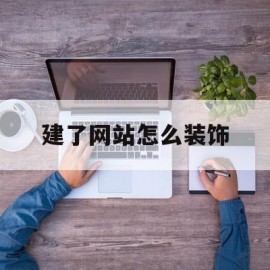 建了网站怎么装饰(自己搭建的网站怎么设计首页)