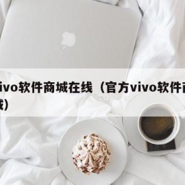 vivo软件商城在线（官方vivo软件商城）