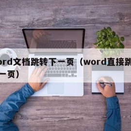 word文档跳转下一页（word直接跳转下一页）