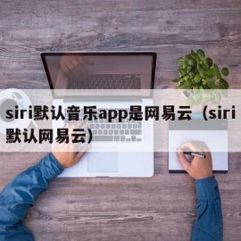siri默认音乐app是网易云（siri默认网易云）