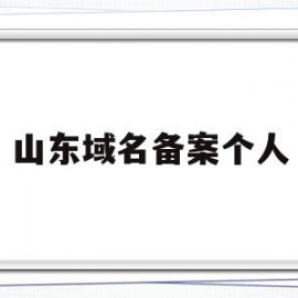 山东域名备案个人(山东省网站备案管局审核慢)