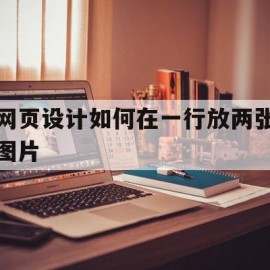 网页设计如何在一行放两张图片(网页设计如何在一行放两张图片上)