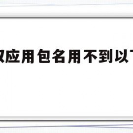 获取应用包名用不到以下哪个(获取应用列表失败是什么原因)