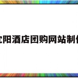 包含沈阳酒店团购网站制作的词条
