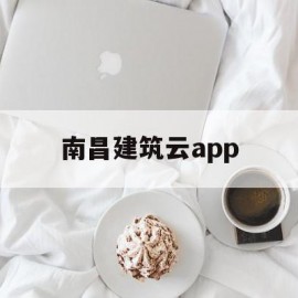 南昌建筑云app(南昌云建站模板)
