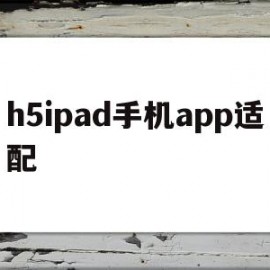 h5ipad手机app适配(ipad air4app适配)