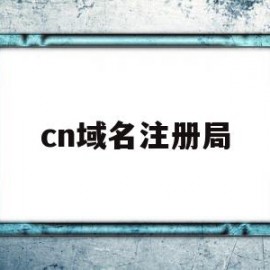 cn域名注册局(注册cn域名都需要什么条件)