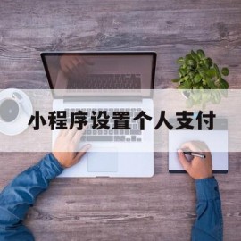 小程序设置个人支付(微信小程序支付功能个人能否开通)