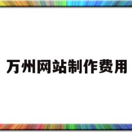 万州网站制作费用(重庆网站制作费用)