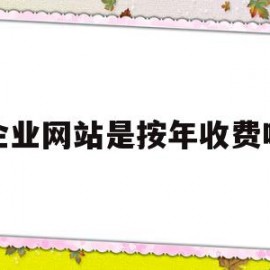企业网站是按年收费吗(企业网站费用入什么科目)