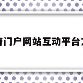 政府门户网站互动平台方案(政府门户网站互动平台方案有哪些)