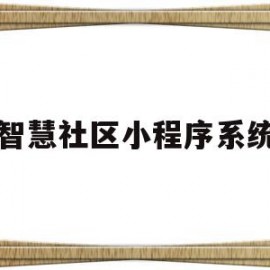 智慧社区小程序系统(智慧社区小程序系统有哪些)
