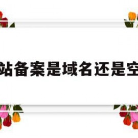 网站备案是域名还是空间(网站备案是域名还是空间权限)