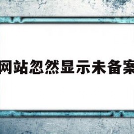 网站忽然显示未备案(网站忽然显示未备案什么意思)