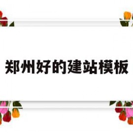 郑州好的建站模板(郑州建站平台哪个好)