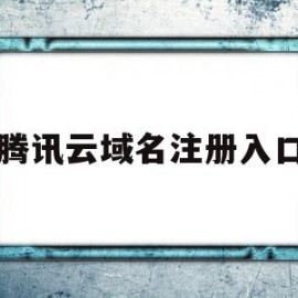 腾讯云域名注册入口(腾讯云注册域名怎么使用)